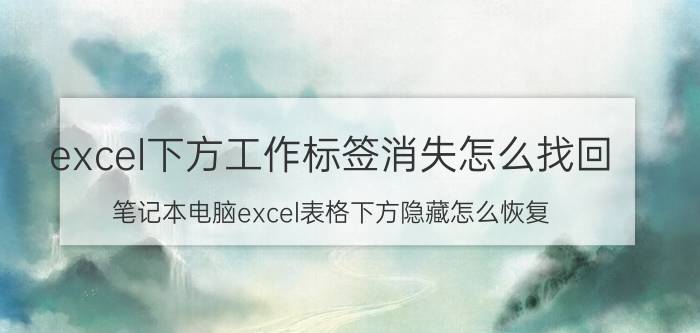 excel下方工作标签消失怎么找回 笔记本电脑excel表格下方隐藏怎么恢复？